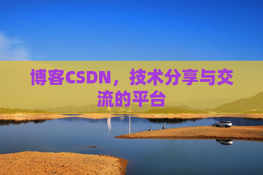 博客CSDN，技术分享与交流的平台