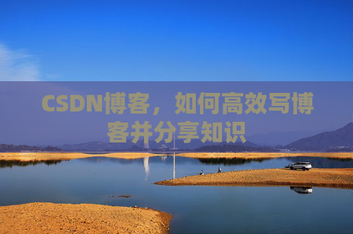 CSDN博客，如何高效写博客并分享知识